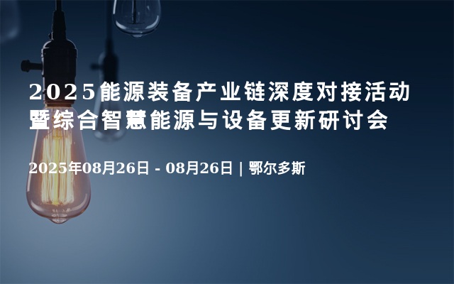  2025能源裝備產(chǎn)業(yè)鏈深度對接活動暨綜合智慧能源與設(shè)備更新研討會