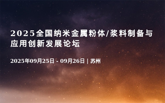 2025全国纳米金属粉体/浆料制备与应用创新发展论坛