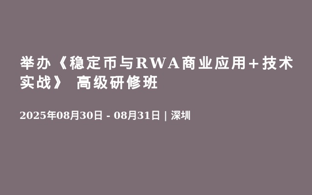 舉辦《穩(wěn)定幣與RWA商業(yè)應(yīng)用+技術(shù)實戰(zhàn)》 高級研修班