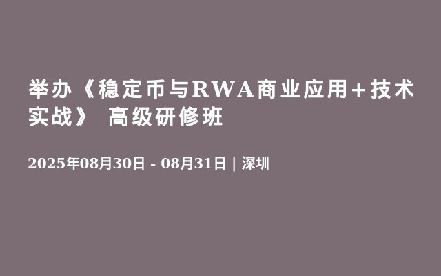 举办《稳定币与RWA商业应用+技术实战》 高级研修班