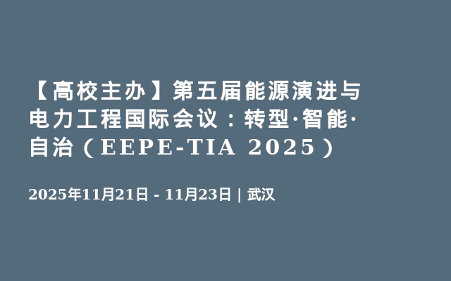 【高校主办】第五届能源演进与电力工程国际会议：转型·智能·自治（EEPE-TIA 2025）