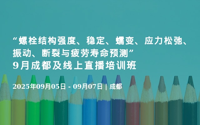 “螺栓结构强度、稳定、蠕变、应力松弛、振动、断裂与疲劳寿命预测”9月成都及线上直播培训班