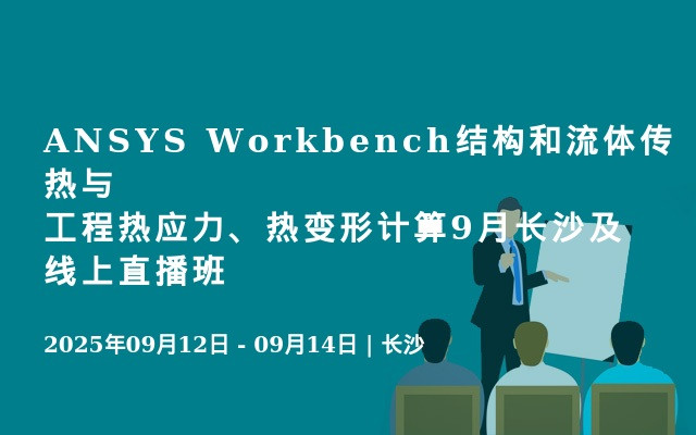 ANSYS Workbench结构和流体传热与工程热应力、热变形计算9月长沙及线上直播班