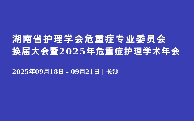 湖南省护理学会危重症专业委员会换届大会暨2025年危重症护理学术年会