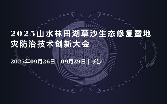 2025山水林田湖草沙生态修复暨地灾防治技术创新大会