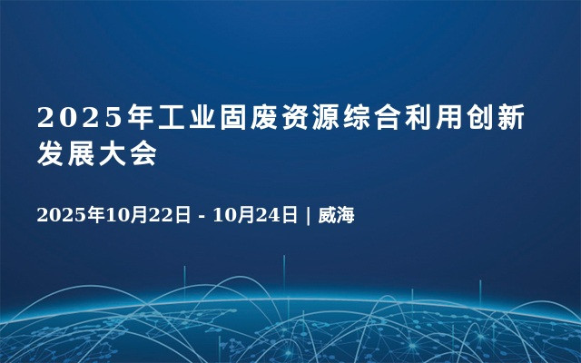 2025年工业固废资源综合利用创新发展大会