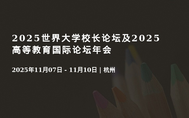 2025世界大学校长论坛及2025高等教育国际论坛年会