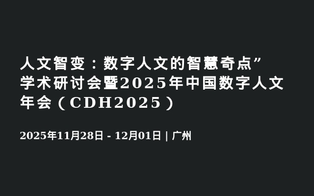 人文智变：数字人文的智慧奇点”学术研讨会暨2025年中国数字人文年会（CDH2025）