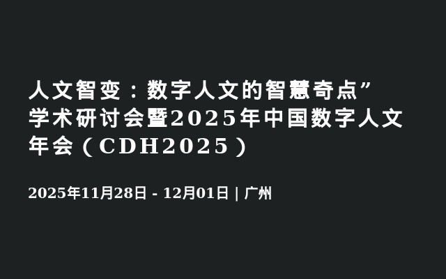 人文智变：数字人文的智慧奇点”学术研讨会暨2025年中国数字人文年会（CDH2025）