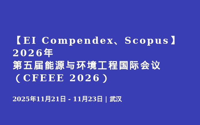 【EI Compendex、Scopus】2026年第五届能源与环境工程国际会议（CFEEE 2026）