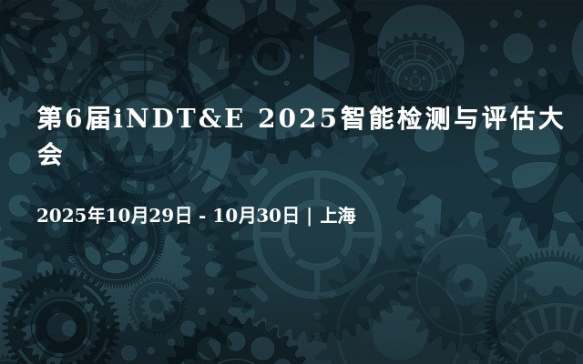 第6届iNDT&E 2025智能检测与评估大会