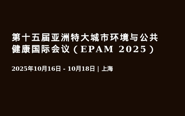 第十五届亚洲特大城市环境与公共健康国际会议（EPAM 2025）