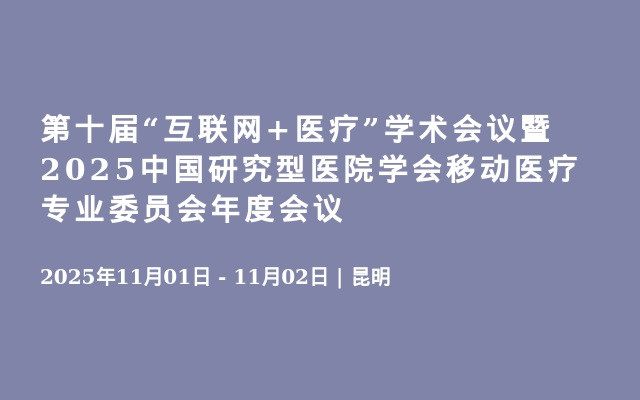 第十届“互联网+医疗”学术会议暨2025中国研究型医院学会移动医疗专业委员会年度会议
