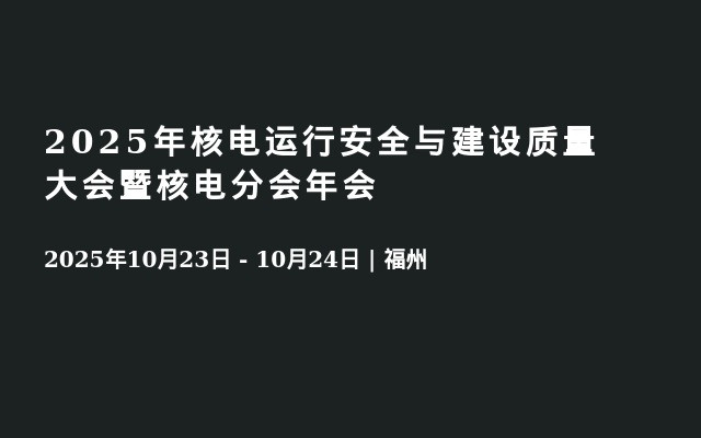 2025年核电运行安全与建设质量大会暨核电分会年会