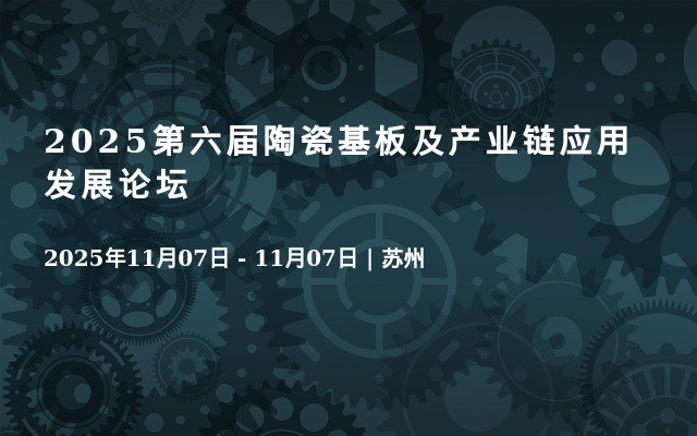 2025第六届陶瓷基板及产业链应用发展论坛