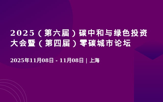2025（第六届）碳中和与绿色投资大会暨（第四届）零碳城市论坛