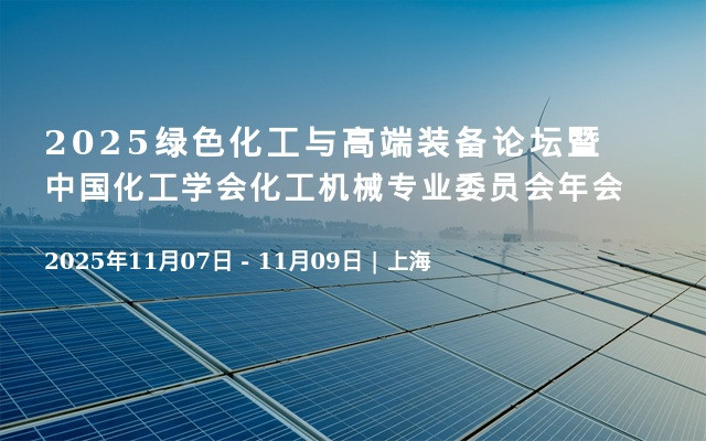 2025绿色化工与高端装备论坛暨中国化工学会化工机械专业委员会年会