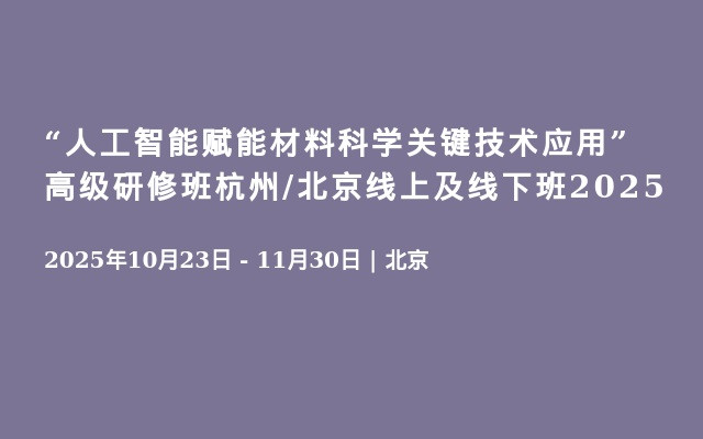 “人工智能赋能材料科学关键技术应用”高级研修班杭州/北京线上及线下班2025