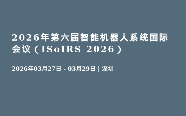 2026年第六届智能机器人系统国际会议（ISoIRS 2026）