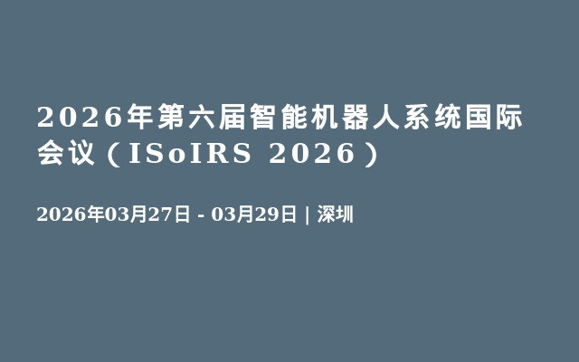 2026年第六届智能机器人系统国际会议（ISoIRS 2026）