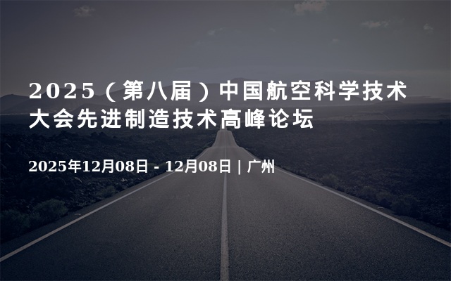 2025（第八届）中国航空科学技术大会先进制造技术高峰论坛