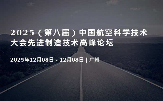 2025（第八届）中国航空科学技术大会先进制造技术高峰论坛