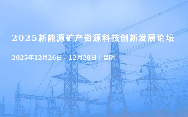2025新能源矿产资源科技创新发展论坛