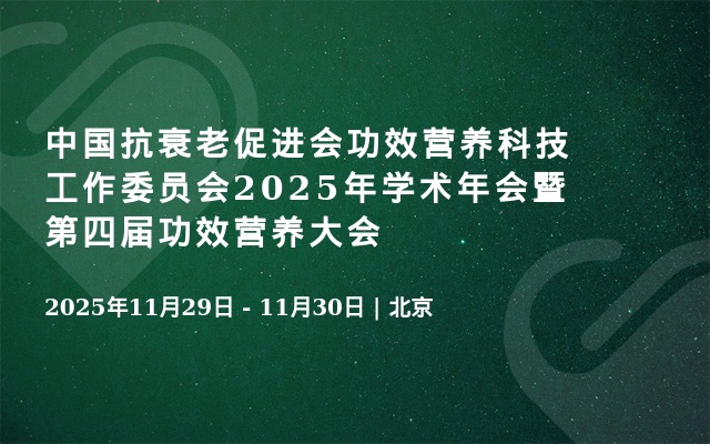 中国抗衰老促进会功效营养科技工作委员会2025年学术年会暨第四届功效营养大会