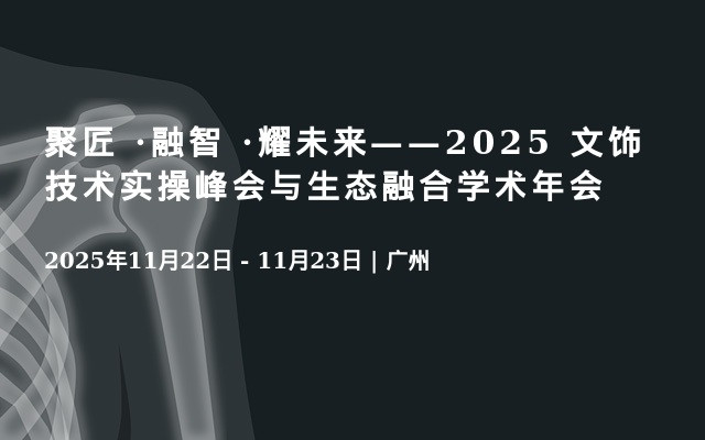 聚匠 ·融智 ·耀未来——2025 文饰技术实操峰会与生态融合学术年会