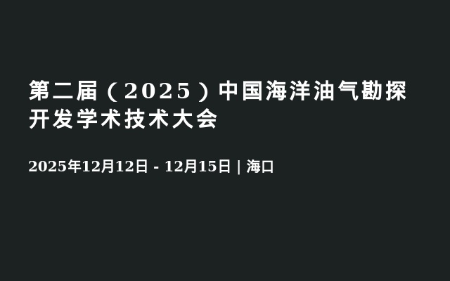 第二届（2025）中国海洋油气勘探开发学术技术大会