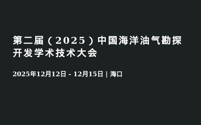 第二届（2025）中国海洋油气勘探开发学术技术大会