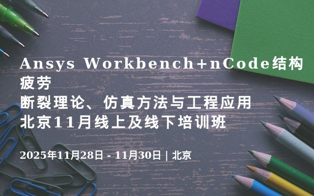 Ansys Workbench+nCode结构疲劳断裂理论、仿真方法与工程应用北京11月线上及线下培训班