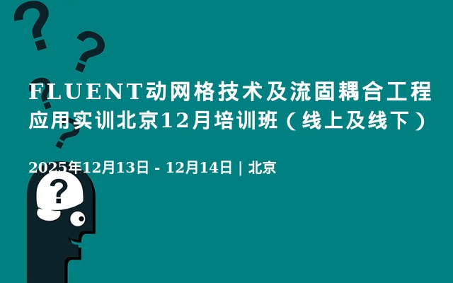 FLUENT动网格技术及流固耦合工程应用实训北京12月培训班（线上及线下）