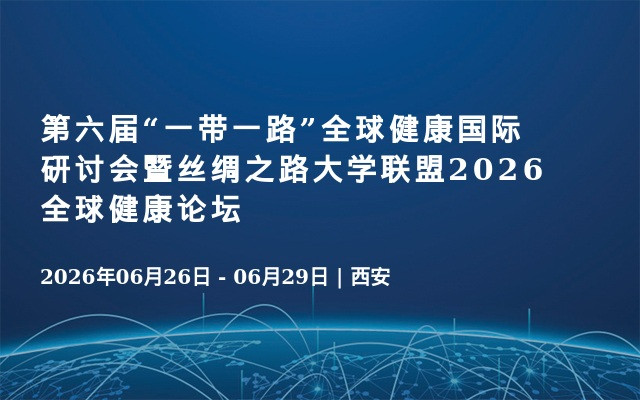 第六届“一带一路”全球健康国际研讨会暨丝绸之路大学联盟2026全球健康论坛