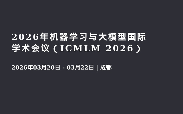 2026年机器学习与大模型国际学术会议（ICMLM 2026）