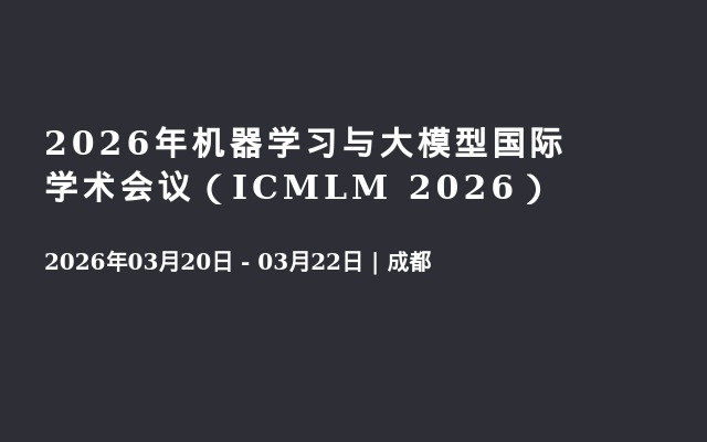 2026年机器学习与大模型国际学术会议（ICMLM 2026）