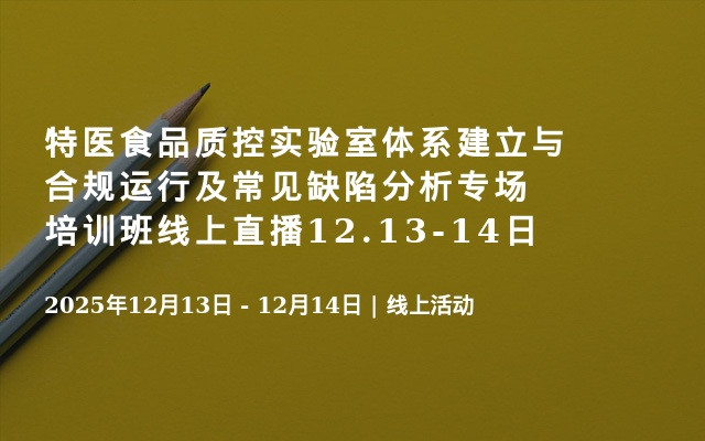 特医食品质控实验室体系建立与合规运行及常见缺陷分析专场培训班线上直播12.13-14日 