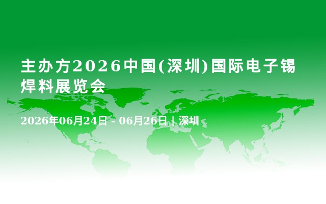 主办方2026中国(深圳)国际电子锡焊料展览会