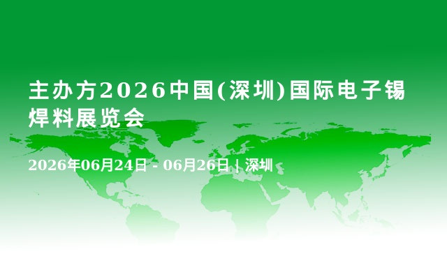 主办方2026中国(深圳)国际电子锡焊料展览会