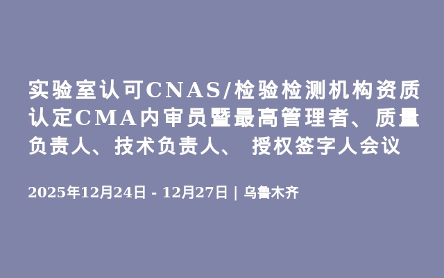 实验室认可CNAS/检验检测机构资质认定CMA内审员暨最高管理者、质量负责人、技术负责人、 授权签字人会议