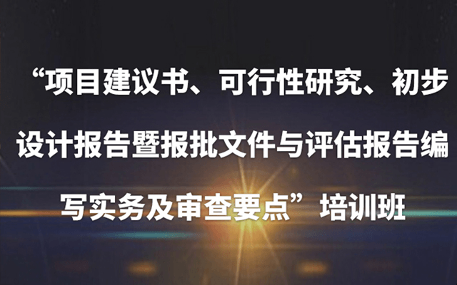 2019（北京）项目建议书、可行性研究、初步设计报告暨报批文件与评估报告编写实务及审查要点培训班