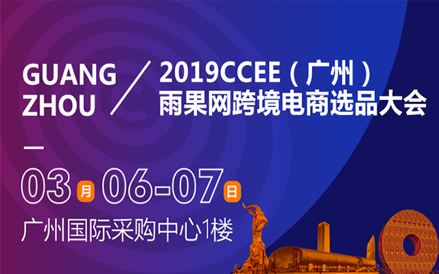 2019雨果网CCEE(广州)跨境电商选品大会暨采购节