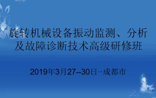 2019旋转机械设备振动监测、分析及故障诊断技术高级研修班（3月成都班）