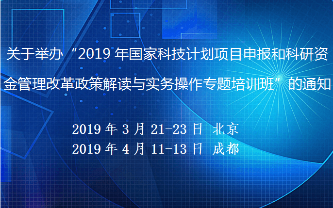 2019年国家科技计划项目申报和科研资金管理改革政策解读与实务操作专题培训班（3月北京班）