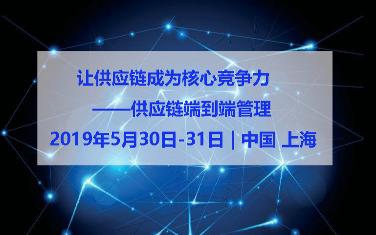 2019让供应链成为核心竞争力 - 供应链端到端管理（上海）