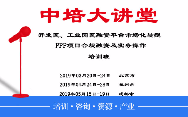 2019开发区、工业园区融资平台市场化转型、PPP项目合规融资及实务操作培训班（5月成都班）