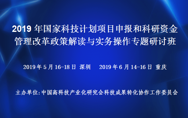 2019年国家科技计划项目申报和科研资金管理改革政策解读与实务操作专题研讨班（5月深圳班）