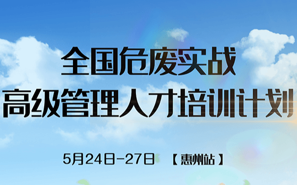 2019【第二站】全国危废实战高级管理人才培训计划——广东惠州