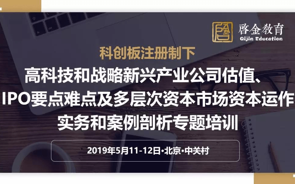 2019科创板注册制下高科技和战略新兴产业公司估值、IPO要点难点及股权投资、多层次资本市场资本运作实务和案例剖析培训班（5月北京班）