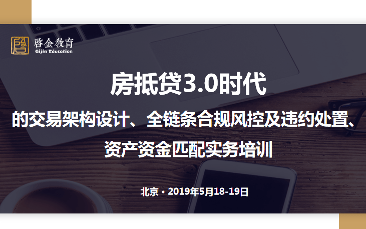 2019房抵贷3.0时代的交易架构设计、全链条合规风控及违约处置、资产资金匹配实务培训（5月北京班）